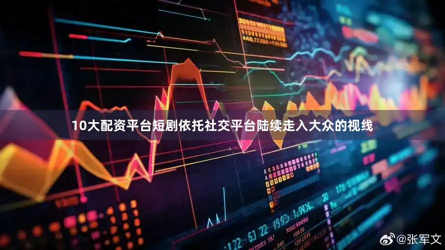 10大配资平台短剧依托社交平台陆续走入大众的视线