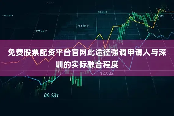 免费股票配资平台官网此途径强调申请人与深圳的实际融合程度