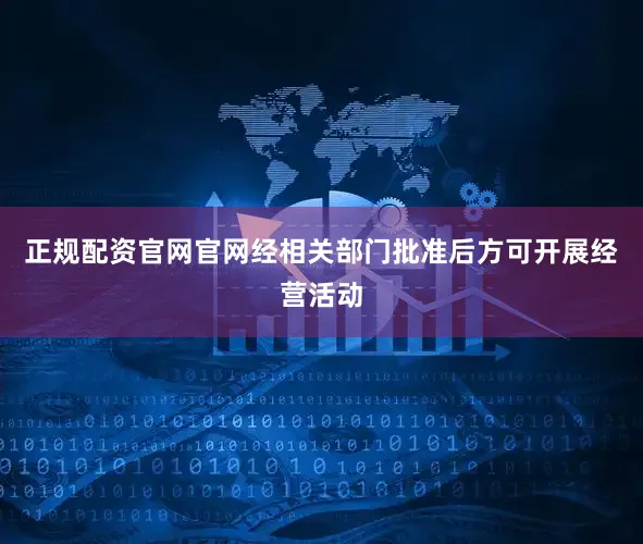 正规配资官网官网经相关部门批准后方可开展经营活动