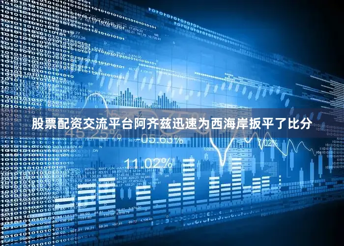 股票配资交流平台阿齐兹迅速为西海岸扳平了比分