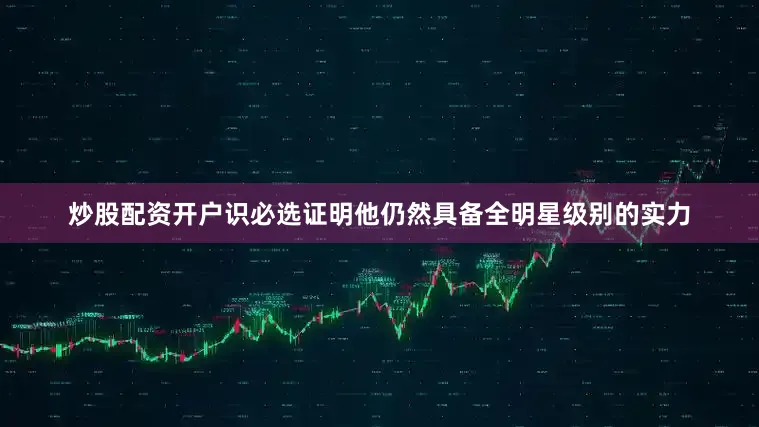 炒股配资开户识必选证明他仍然具备全明星级别的实力