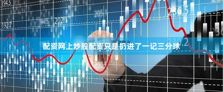 配资网上炒股配资只是扔进了一记三分球
