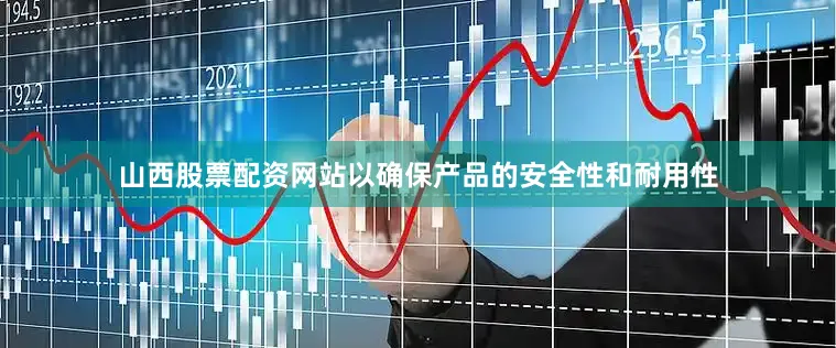 山西股票配资网站以确保产品的安全性和耐用性