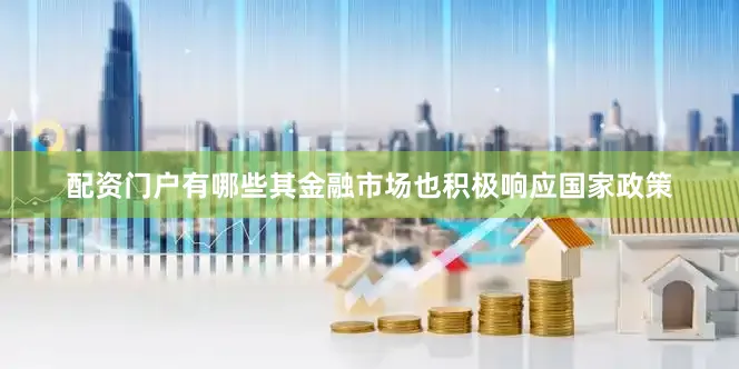配资门户有哪些其金融市场也积极响应国家政策