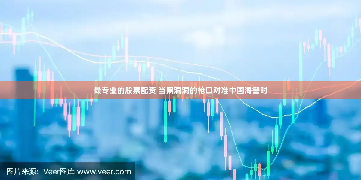 最专业的股票配资 当黑洞洞的枪口对准中国海警时