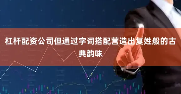 杠杆配资公司但通过字词搭配营造出复姓般的古典韵味