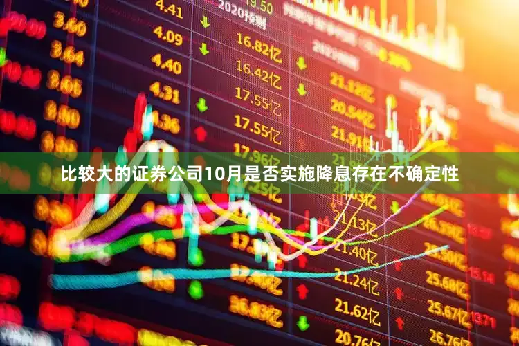 比较大的证券公司10月是否实施降息存在不确定性