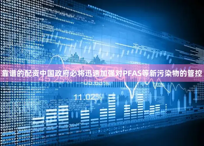 靠谱的配资中国政府必将迅速加强对PFAS等新污染物的管控