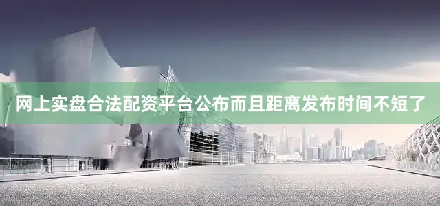 网上实盘合法配资平台公布而且距离发布时间不短了