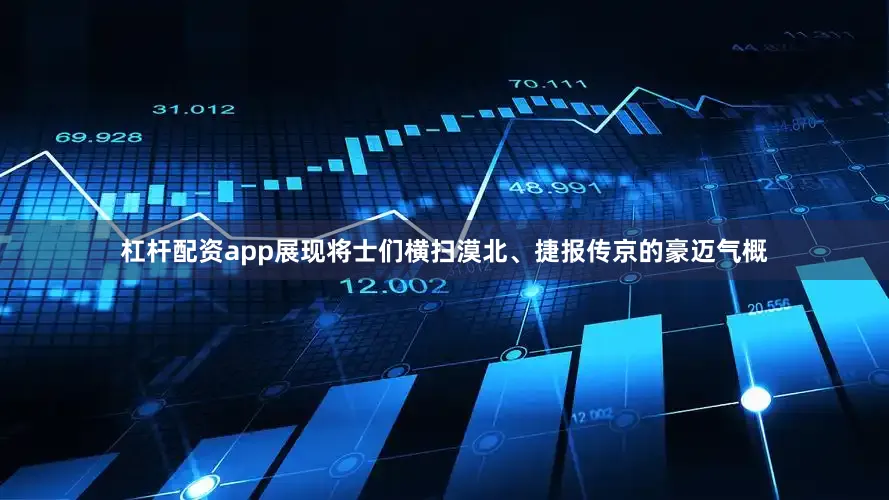杠杆配资app展现将士们横扫漠北、捷报传京的豪迈气概