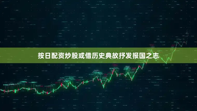 按日配资炒股或借历史典故抒发报国之志